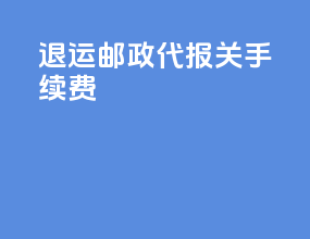 退运邮政代报关手续费