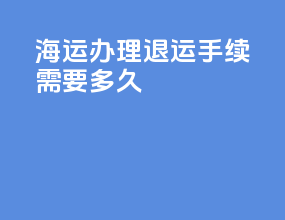 海运办理退运手续需要多久