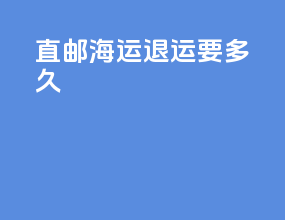 直邮海运退运要多久