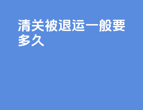 清关被退运一般要多久