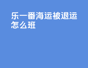乐一番海运被退运怎么班