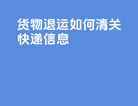 货物退运如何清关快递信息