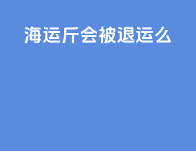 海运22斤会被退运么