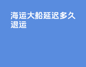 海运大船延迟多久退运