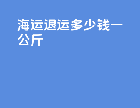 海运退运多少钱一公斤