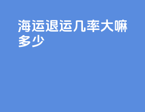 海运退运几率大嘛多少