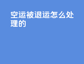 空运被退运怎么处理的