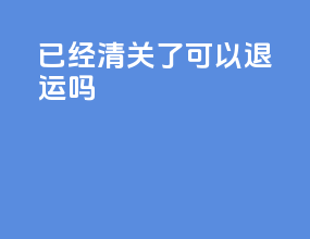 已经清关了可以退运吗
