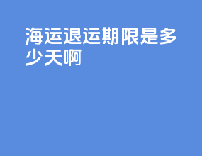 海运退运期限是多少天啊
