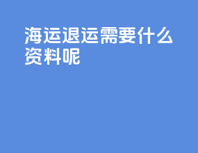 海运退运需要什么资料呢