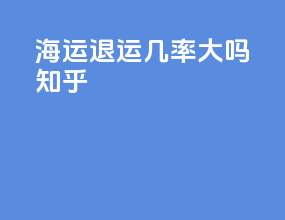 海运退运几率大吗知乎