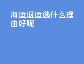 海运退运选什么理由好呢