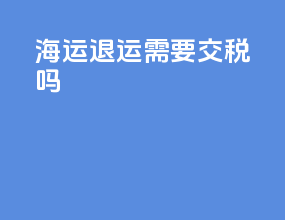 海运退运需要交税吗