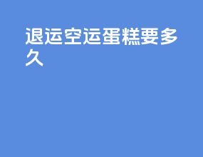 退运空运蛋糕要多久