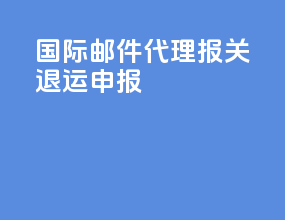 ems国际邮件代理报关退运申报