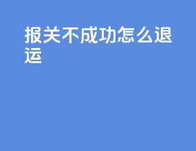 报关不成功怎么退运