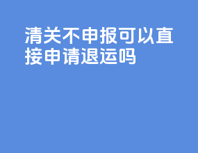 dhl清关不申报可以直接申请退运吗