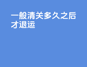 一般清关多久之后才退运