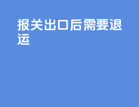 报关出口后需要退运