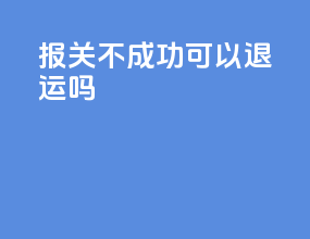 报关不成功可以退运吗