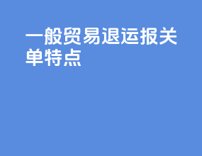 一般贸易退运报关单特点
