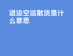 退运空运散货是什么意思
