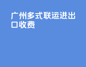 广州多式联运进出口收费