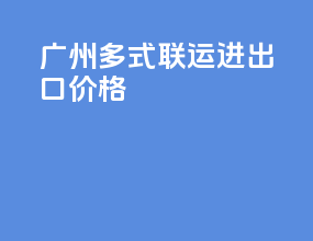 广州多式联运进出口价格