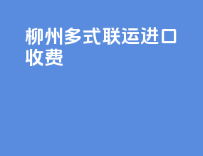 柳州多式联运进口收费