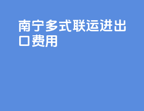 南宁多式联运进出口费用