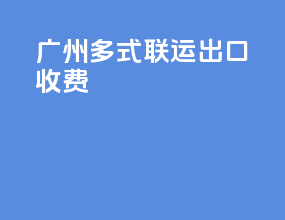广州多式联运出口收费