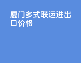 厦门多式联运进出口价格