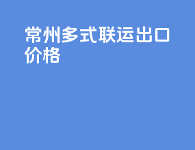 常州多式联运出口价格