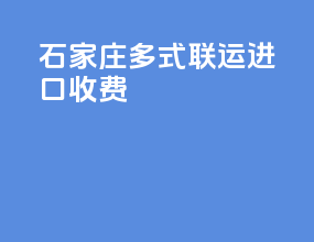 石家庄多式联运进口收费