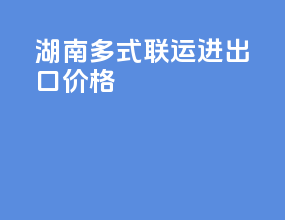 湖南多式联运进出口价格