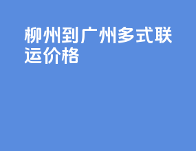 柳州到广州多式联运价格
