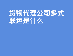 货物代理公司多式联运是什么