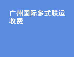 广州国际多式联运收费