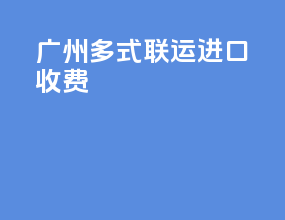 广州多式联运进口收费