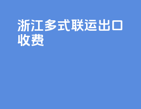 浙江多式联运出口收费