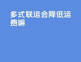 多式联运会降低运费嘛