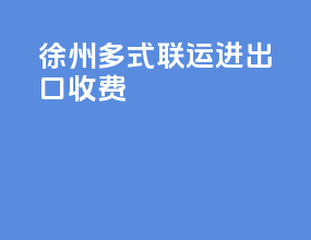 徐州多式联运进出口收费