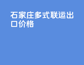 石家庄多式联运出口价格