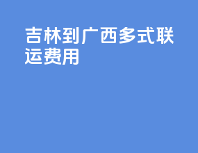 吉林到广西多式联运费用