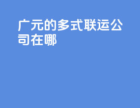 广元的多式联运公司在哪