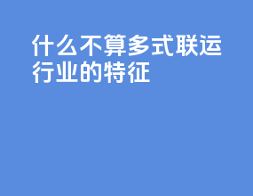 什么不算多式联运行业的特征