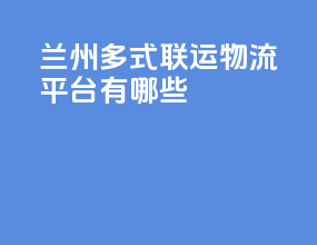 兰州多式联运物流平台有哪些