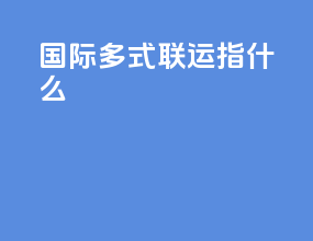 国际多式联运指什么